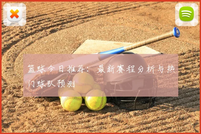篮球今日推荐：最新赛程分析与热门球队预测