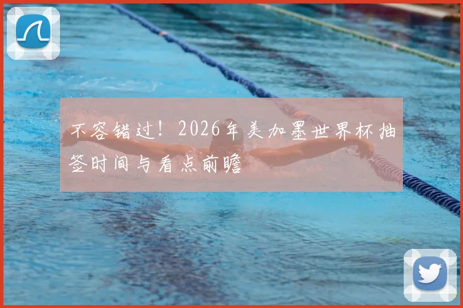 不容错过！2026年美加墨世界杯抽签时间与看点前瞻