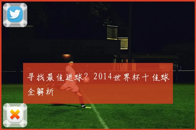 寻找最佳进球？2014世界杯十佳球全解析