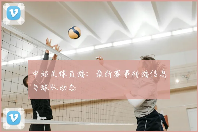 中超足球直播:最新赛事转播信息与球队动态