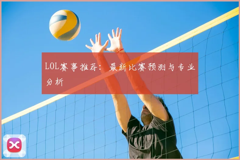 LOL赛事推荐：最新比赛预测与专业分析