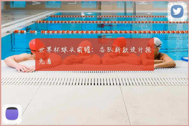 世界杯球衣前瞻：各队新款设计抢先看