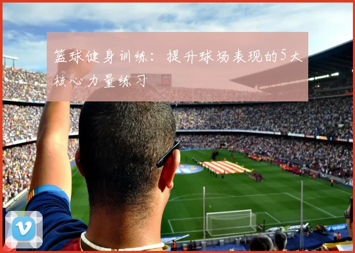 篮球健身训练：提升球场表现的5大核心力量练习