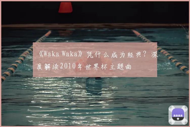 《Waka Waka》凭什么成为经典？深度解读2010年世界杯主题曲