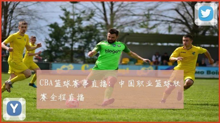 CBA篮球赛事直播：中国职业篮球联赛全程直播