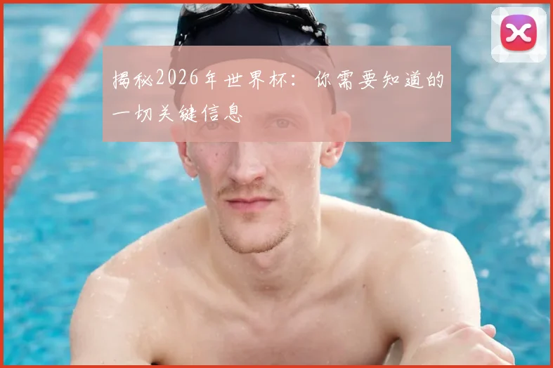 揭秘2026年世界杯：你需要知道的一切关键信息