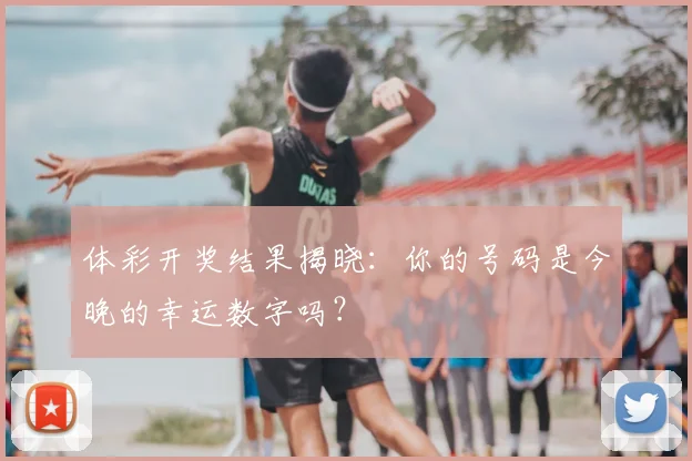 体彩开奖结果揭晓:你的号码是今晚的幸运数字吗?