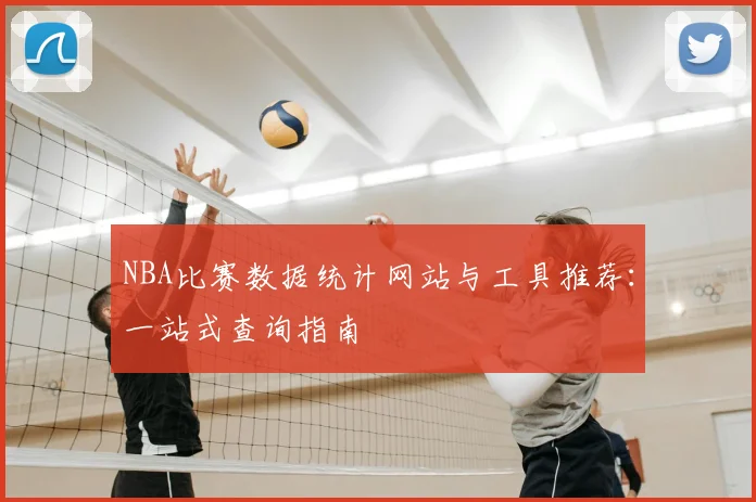 NBA比赛数据统计网站与工具推荐：一站式查询指南