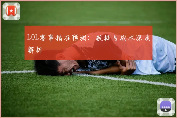 LOL赛事精准预测：数据与战术深度解析